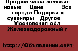 Продам часы женские новые. › Цена ­ 220 - Все города Подарки и сувениры » Другое   . Московская обл.,Железнодорожный г.